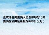 正式場合夫妻倆人怎么稱呼好（夫妻倆在公共場所互相稱呼什么好）