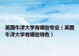 英國牛津大學(xué)有哪些專業(yè)（英國牛津大學(xué)有哪些特色）