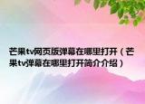 芒果tv網(wǎng)頁版彈幕在哪里打開（芒果tv彈幕在哪里打開簡介介紹）