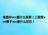 電路中vcc是什么意思（三極管vce等于vcc是什么狀態(tài)）