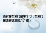 西安的玄武門是哪個(gè)門（玄武門在西安哪里簡(jiǎn)介介紹）