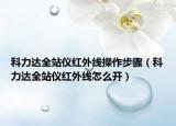 科力達(dá)全站儀紅外線操作步驟（科力達(dá)全站儀紅外線怎么開）