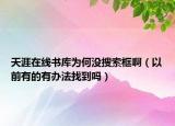 天涯在線書庫(kù)為何沒搜索框?。ㄒ郧坝械挠修k法找到嗎）