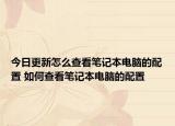 今日更新怎么查看筆記本電腦的配置 如何查看筆記本電腦的配置