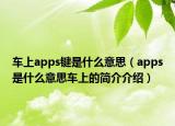車上apps鍵是什么意思（apps是什么意思車上的簡介介紹）