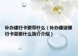 補(bǔ)辦建行卡要帶什么（補(bǔ)辦建設(shè)銀行卡需要什么簡介介紹）