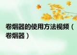 卷煙器的使用方法視頻（卷煙器）
