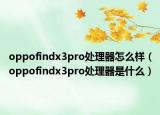 oppofindx3pro處理器怎么樣（oppofindx3pro處理器是什么）