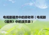 電視劇福貴中的胡老師（電視劇《福貴》中的演員表）