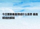今日更新垂直領(lǐng)域什么意思 垂直領(lǐng)域的解釋