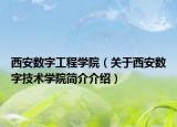 西安數字工程學院（關于西安數字技術學院簡介介紹）