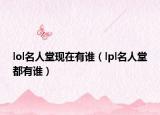 lol名人堂現(xiàn)在有誰（lpl名人堂都有誰）