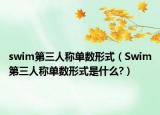 swim第三人稱單數(shù)形式（Swim第三人稱單數(shù)形式是什么?）