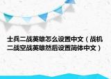 士兵二戰(zhàn)英雄怎么設(shè)置中文（戰(zhàn)機(jī)二戰(zhàn)空戰(zhàn)英雄然后設(shè)置簡體中文）