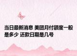 當(dāng)日最新消息 美團(tuán)月付額度一般是多少 還款日期是幾號(hào)