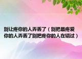 別讓疼你的人弄丟了（別把最疼愛你的人弄丟了別把疼你的人在錯過）