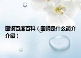圓鋼百度百科（圓鋼是什么簡介介紹）