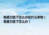 免疫力低下怎么辦吃什么食物（免疫力低下怎么辦）