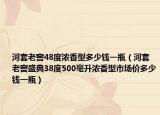 河套老窖48度濃香型多少錢一瓶（河套老窖盛典38度500毫升濃香型市場價多少錢一瓶）