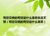 司空見慣的司空是什么意思失志不愉（司空見慣的司空是什么意思）