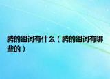 騰的組詞有什么（騰的組詞有哪些的）