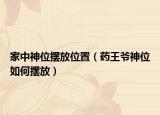 家中神位擺放位置（藥王爺神位如何擺放）