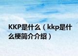 KKP是什么（kkp是什么梗簡介介紹）