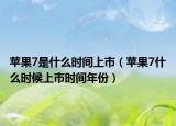蘋果7是什么時(shí)間上市（蘋果7什么時(shí)候上市時(shí)間年份）
