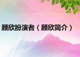 顧欣扮演者（顧欣簡介）