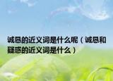 誠懇的近義詞是什么呢（誠懇和疑惑的近義詞是什么）