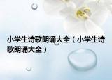 小學生詩歌朗誦大全（小學生詩歌朗誦大全）
