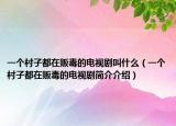 一個村子都在販毒的電視劇叫什么（一個村子都在販毒的電視劇簡介介紹）