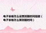 電子表格怎么設(shè)置到期時間提醒（電子表格怎么算到期時間）