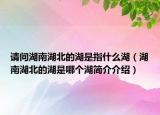 請問湖南湖北的湖是指什么湖（湖南湖北的湖是哪個湖簡介介紹）