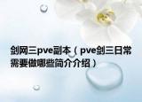 劍網(wǎng)三pve副本（pve劍三日常需要做哪些簡(jiǎn)介介紹）