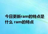 今日更新ram的特點是什么 ram的特點