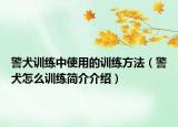 警犬訓練中使用的訓練方法（警犬怎么訓練簡介介紹）