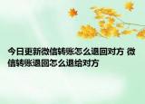 今日更新微信轉(zhuǎn)賬怎么退回對方 微信轉(zhuǎn)賬退回怎么退給對方