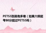 PETS5到底有多難（如果六級能考80分能過PETS5嗎）
