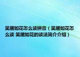 笑靨如花怎么讀拼音（笑靨如花怎么讀 笑靨如花的讀法簡(jiǎn)介介紹）