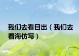 我們去看日出（我們去看海仿寫）