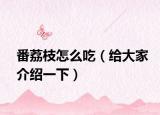 番荔枝怎么吃（給大家介紹一下）