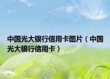 中國(guó)光大銀行信用卡圖片（中國(guó)光大銀行信用卡）