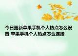 今日更新蘋果手機(jī)個(gè)人熱點(diǎn)怎么設(shè)置 蘋果手機(jī)個(gè)人熱點(diǎn)怎么連接