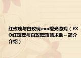 紅玫瑰與白玫瑰e(cuò)xo橙光游戲（EXO紅玫瑰與白玫瑰攻略求助～簡(jiǎn)介介紹）