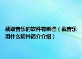 截取音樂(lè)的軟件有哪些（截音樂(lè)用什么軟件簡(jiǎn)介介紹）