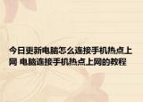 今日更新電腦怎么連接手機(jī)熱點(diǎn)上網(wǎng) 電腦連接手機(jī)熱點(diǎn)上網(wǎng)的教程