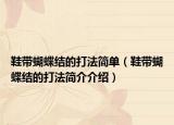 鞋帶蝴蝶結(jié)的打法簡單（鞋帶蝴蝶結(jié)的打法簡介介紹）