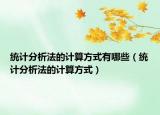 統(tǒng)計分析法的計算方式有哪些（統(tǒng)計分析法的計算方式）