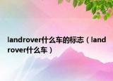 landrover什么車的標志（landrover什么車）